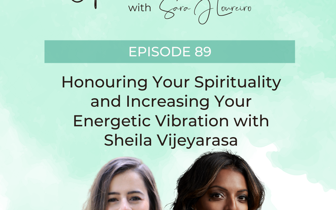Episode 89: Honouring Your Spirituality and Increasing Your Energetic Vibration with Sheila Vijeyarasa