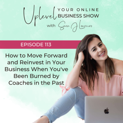 Episode 113: How to Move Forward and Reinvest in Your Business When You’ve Been Burned by Coaches in the Past
